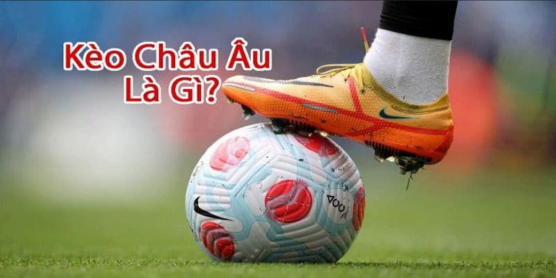 Kèo châu Âu Tổng quan về kèo châu Âu